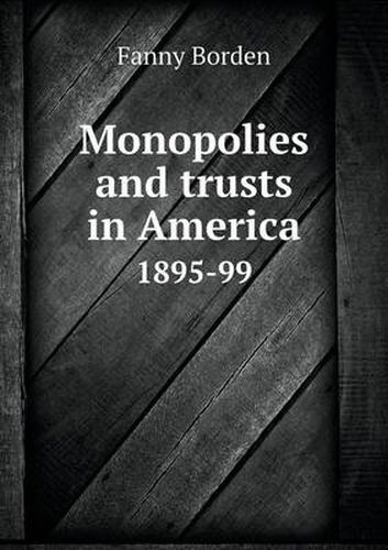 Cover image for Monopolies and trusts in America 1895-99