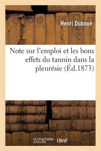 Note Sur l'Emploi Et Les Bons Effets Du Tannin Dans La Pleuresie: Et Notamment Dans La Pleuresie Chronique Purulente, Par Le Dr Duboue,