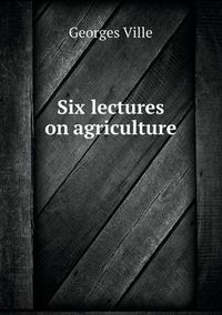 Cover image for Six lectures on agriculture