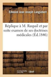 Cover image for Replique A M. Raspail Et Par Suite Examen de Ses Doctrines Medicales: Le Camphre Et Les Animalcules, l'Annuaire Et La Defense