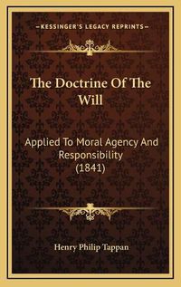 Cover image for The Doctrine of the Will: Applied to Moral Agency and Responsibility (1841)