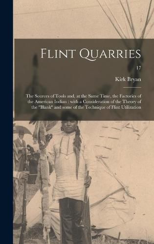 Cover image for Flint Quarries: the Sources of Tools and, at the Same Time, the Factories of the American Indian: With a Consideration of the Theory of the Blank and Some of the Technique of Flint Utilization; 17