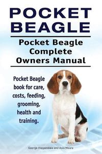 Cover image for Pocket Beagle. Pocket Beagle Complete Owners Manual. Pocket Beagle Book for Care, Costs, Feeding, Grooming, Health and Training.