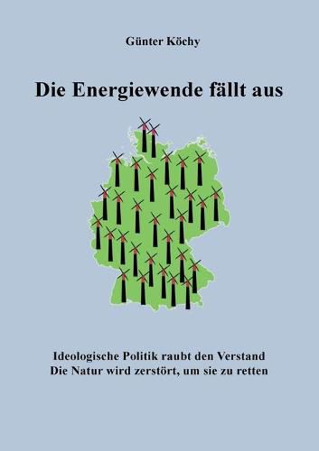 Cover image for Die Energiewende fallt aus: Ideologische Politik raubt den Verstand. Die Natur wird zerstoert, um sie zu retten