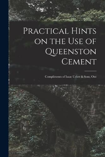 Cover image for Practical Hints on the Use of Queenston Cement [microform]: Compliments of Isaac Usher & Sons, Ont