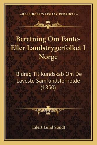 Cover image for Beretning Om Fante-Eller Landstrygerfolket I Norge: Bidrag Til Kundskab Om de Laveste Samfundsforholde (1850)