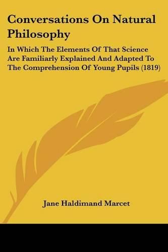 Cover image for Conversations on Natural Philosophy: In Which the Elements of That Science Are Familiarly Explained and Adapted to the Comprehension of Young Pupils (1819)