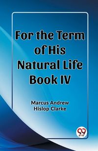 Cover image for For the Term of His Natural Life Book IV