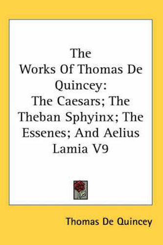 Cover image for The Works Of Thomas De Quincey: The Caesars; The Theban Sphyinx; The Essenes; And Aelius Lamia V9