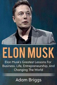 Cover image for Elon Musk: Elon Musk's greatest lessons for business, life, entrepreneurship, and changing the world!