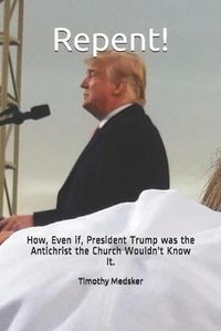 Cover image for Repent!: How, Even if, President Trump was the Antichrist the Church Wouldn't Know It.