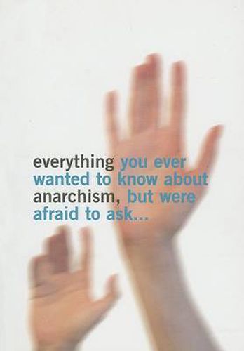 Everything You Ever Wanted to Know About Anarchism: But Were Afaid to Ask