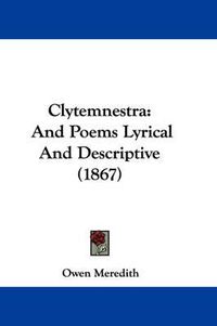 Cover image for Clytemnestra: And Poems Lyrical and Descriptive (1867)