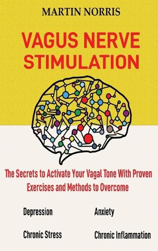 Cover image for Vagus Nerve Stimulation: The Secrets to Activate Your Vagal Tone With 13 Proven Exercises and Methods to Overcome Depression, Relieve Chronic Stress, End Anxiety, and More.