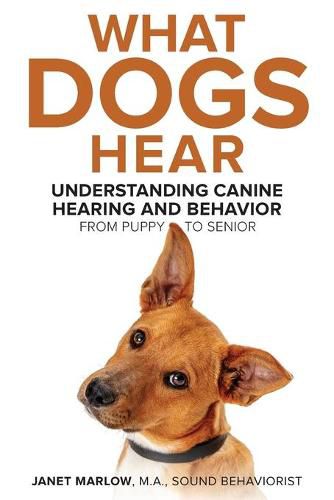 Cover image for What Dogs Hear - Understanding Canine Hearing and Behavior From Puppy to Senior