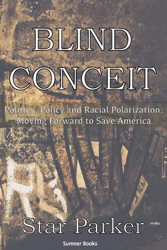 Blind Conceit: Politics, Policy and Racial Polarization: Moving Forward to Save America