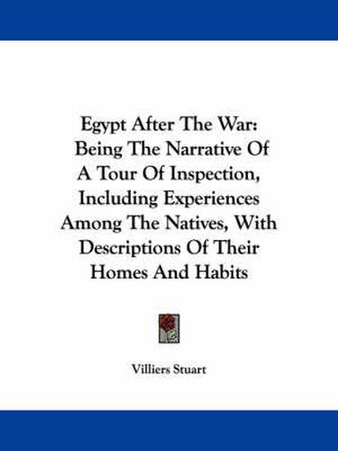 Cover image for Egypt After the War: Being the Narrative of a Tour of Inspection, Including Experiences Among the Natives, with Descriptions of Their Homes and Habits