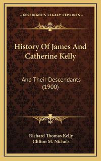 Cover image for History of James and Catherine Kelly History of James and Catherine Kelly: And Their Descendants (1900) and Their Descendants (1900)