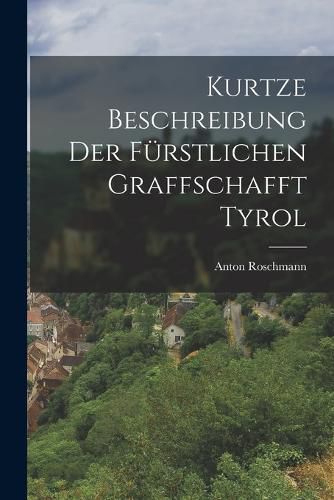 Cover image for Kurtze Beschreibung Der Fuerstlichen Graffschafft Tyrol