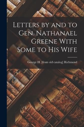 Cover image for Letters by and to Gen. Nathanael Greene With Some to his Wife