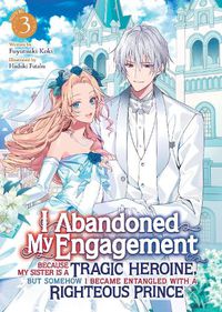 Cover image for I Abandoned My Engagement Because My Sister is a Tragic Heroine, but Somehow I Became Entangled with a Righteous Prince (Light Novel) Vol. 3