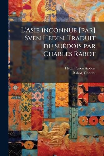 Cover image for L'Asie Inconnue [Par] Sven Hedin. Traduit Du Su Dois Par Charles Rabot