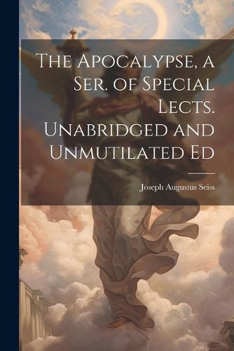 The Apocalypse, a Ser. of Special Lects. Unabridged and Unmutilated Ed