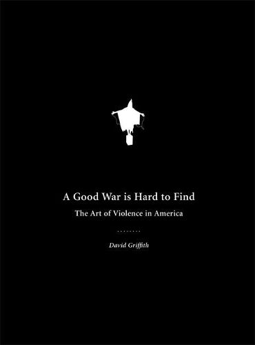 Cover image for A Good War Is Hard To Find: The Art of Violence in America