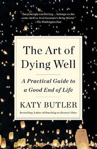 Cover image for The Art of Dying Well: A Practical Guide to a Good End of Life