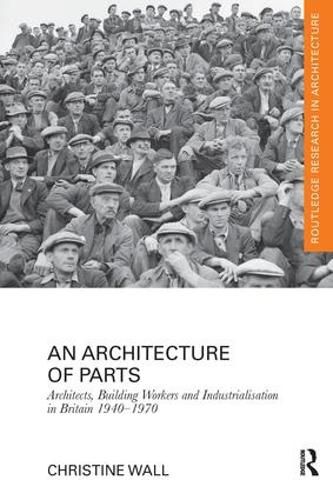 Cover image for An Architecture of Parts: Architects, Building Workers and Industrialisation in Britain 1940 - 1970