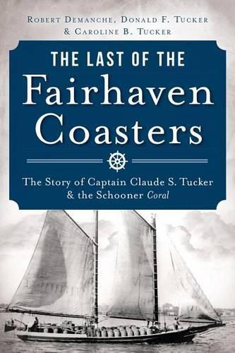 Cover image for The Last of the Fairhaven Coasters: The Story of Captain Claude S. Tucker & the Schooner Coral