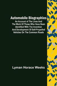 Cover image for Automobile Biographies; An Account of the Lives and the Work of Those Who Have Been Identified with the Invention and Development of Self-Propelled Vehicles on the Common Roads