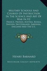 Cover image for Military Schools and Courses of Instruction in the Science and Art of War in V2: France, Prussia, Austria, Russia, Sweden, Switzerland, Sardinia, England and the U.S.