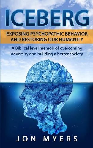 Iceberg Exposing Psychopathic Behavior and Restoring Our Humanity: A Biblical level story of overcoming adversity and building a better society
