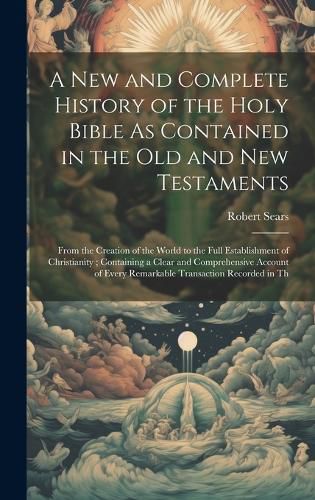 Cover image for A New and Complete History of the Holy Bible As Contained in the Old and New Testaments