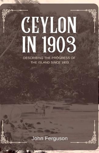 Cover image for CEYLON IN 1903 DESCRIBING THE PROGRESS OF THE ISLAND SINCE 1803