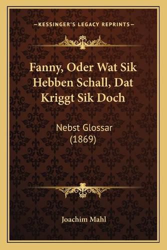 Cover image for Fanny, Oder Wat Sik Hebben Schall, DAT Kriggt Sik Doch: Nebst Glossar (1869)