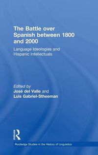 Cover image for The Battle over Spanish between 1800 and 2000: Language & Ideologies and Hispanic Intellectuals