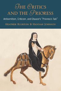 Cover image for The Critics and the Prioress: Antisemitism, Criticism, and Chaucer's Prioress's Tale