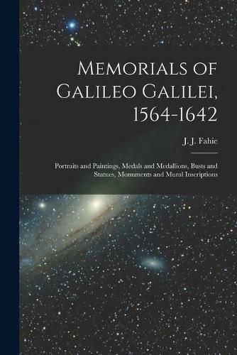 Cover image for Memorials of Galileo Galilei, 1564-1642: Portraits and Paintings, Medals and Medallions, Busts and Statues, Monuments and Mural Inscriptions