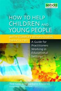 Cover image for How to Help Children and Young People with Complex Behavioural Difficulties: A Guide for Practitioners Working in Educational Settings