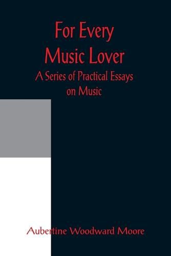 Cover image for For Every Music Lover A Series of Practical Essays on Music