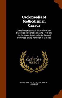 Cover image for Cyclopaedia of Methodism in Canada: Containing Historical, Educational and Statistical Information Dating from the Beginning of the Work in the Several Provinces of the Dominion of Canada