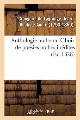 Cover image for Anthologie Arabe Ou Choix de Poesies Arabes Inedites, Traduites Pour La Premiere Fois En Francais: Et Accompagnees d'Observations Critiques Et Litteraires