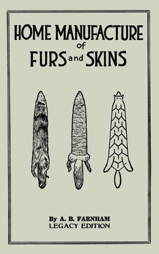 Cover image for Home Manufacture Of Furs And Skins (Legacy Edition): A Classic Manual On Traditional Tanning, Dressing, And Preserving Animal Furs For Ornament, Apparel, And Use