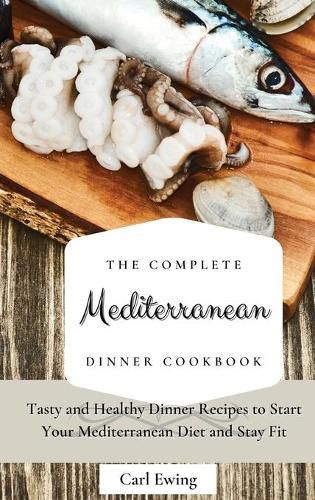 Cover image for The Complete Mediterranean Dinner Cookbook: Tasty and Healthy Dinner Recipes to Start Your Mediterranean Diet and Stay Fit