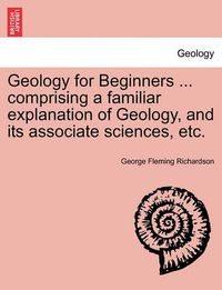 Cover image for Geology for Beginners ... Comprising a Familiar Explanation of Geology, and Its Associate Sciences, Etc.