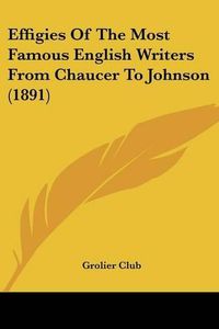 Cover image for Effigies of the Most Famous English Writers from Chaucer to Johnson (1891)