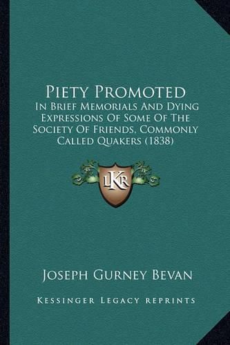 Piety Promoted: In Brief Memorials and Dying Expressions of Some of the Society of Friends, Commonly Called Quakers (1838)