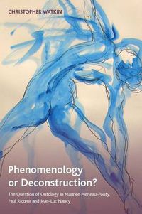 Cover image for Phenomenology or Deconstruction?: The Question of Ontology in Maurice Merleau-Ponty, Paul Ricoeur and Jean-Luc Nancy